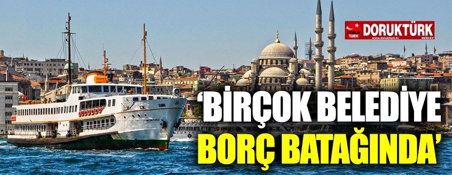 “İstanbul’da birçok belediye borç batağında”