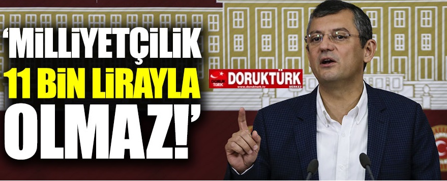Özgür Özel: Milliyetçilik 11 bin TL ile olmaz!