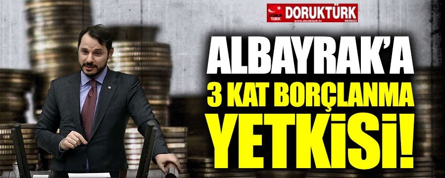 Albayrak’a 3 kat borçlanma yetkisi verildi!