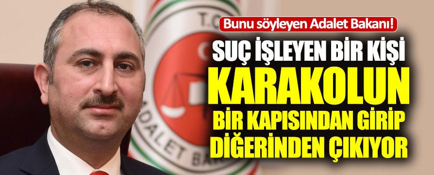 Adalet Bakanı Gül: “Suç işleyen karakolun bir kapısından girip diğerinden çıkıyor”