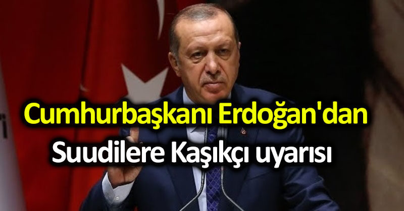 Cumhurbaşkanı Erdoğan’dan Suudilere Kaşıkçı uyarısı