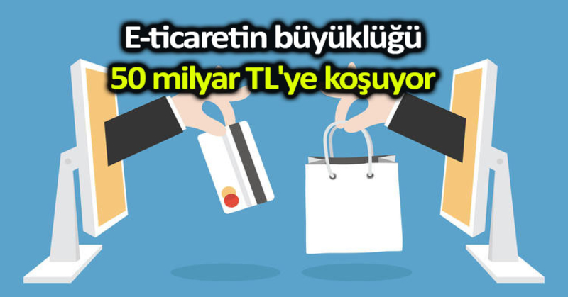 E-ticaretin büyüklüğü 50 milyar TL’ye koşuyor