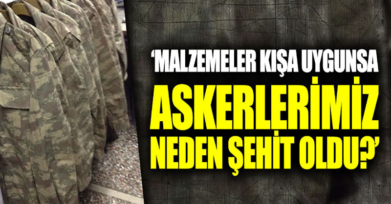 Malzemeler kış koşullarına uygunsa askerlerimiz neden şehit oldu?