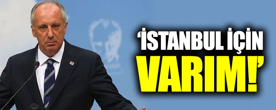 İnce: “İstanbul için varım”