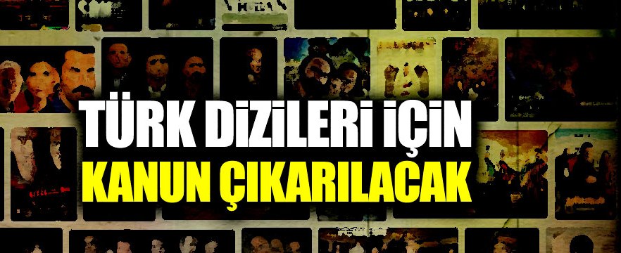 Türk dizileri için kanun çıkarılacak