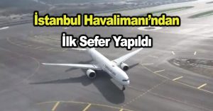 İstanbul Havalimanı’ndan ilk sefer yapıldı