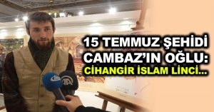 15 Temmuz şehidi Cambaz’ın oğlu: Cihangir İslam linci…