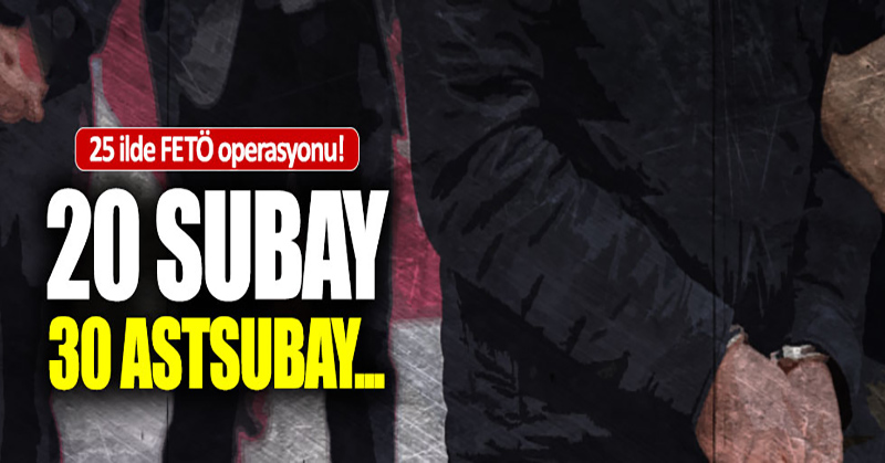 20 subay 30 astsubaya FETÖ gözaltısı