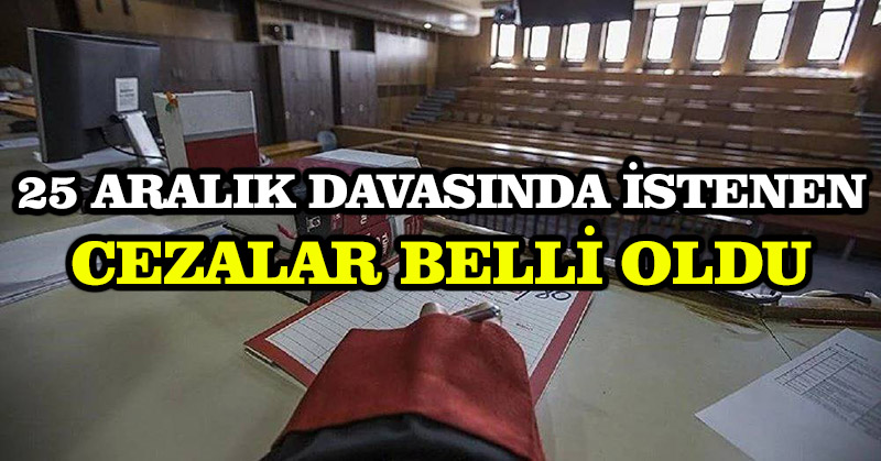 25 Aralık davasında istenen cezalar belli oldu