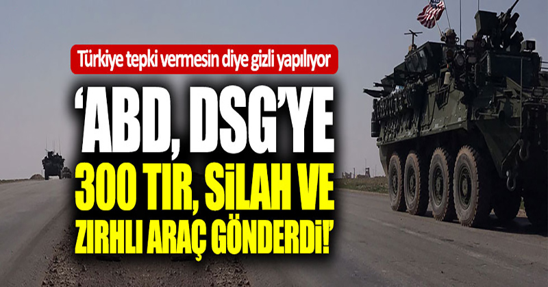ABD, DSG’ye 300 TIR, silah ve zırhlı araç gönderdi