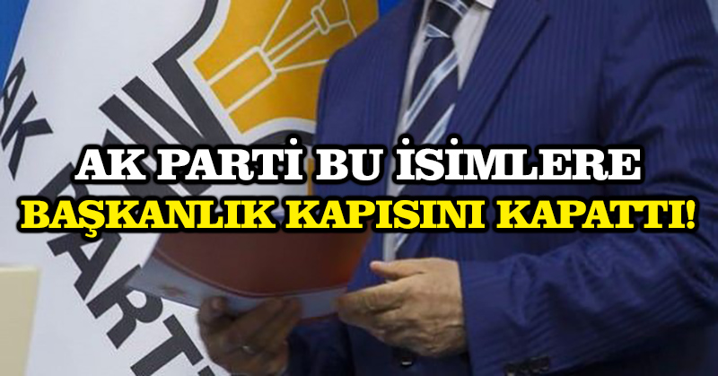 AK Parti bu isimlere başkanlık kapısını kapattı!