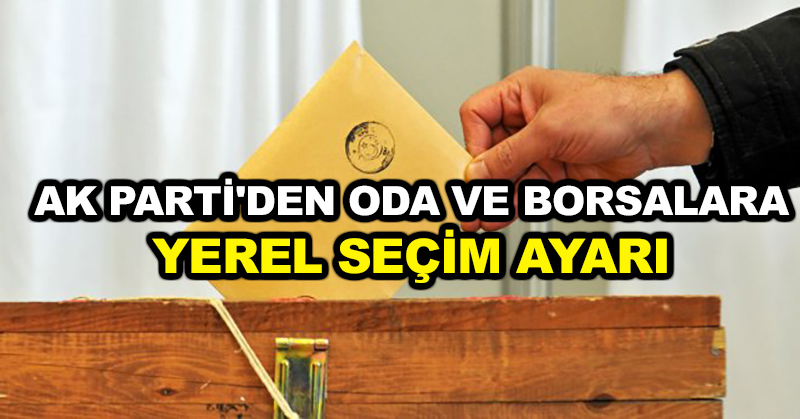 AK Parti’den oda ve borsalara yerel seçim ayarı