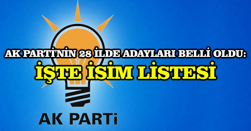 AK Parti’nin 28 ilde adayları belli oldu: İşte isim listesi