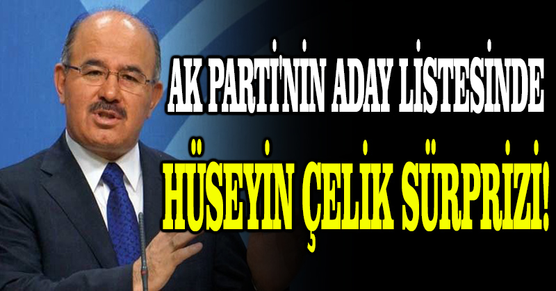AK Parti’nin aday listesinde Hüseyin Çelik sürprizi!