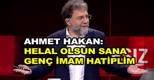 Ahmet Hakan: Helal olsun sana genç imam hatiplim