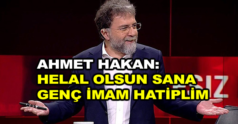 Ahmet Hakan: Helal olsun sana genç imam hatiplim