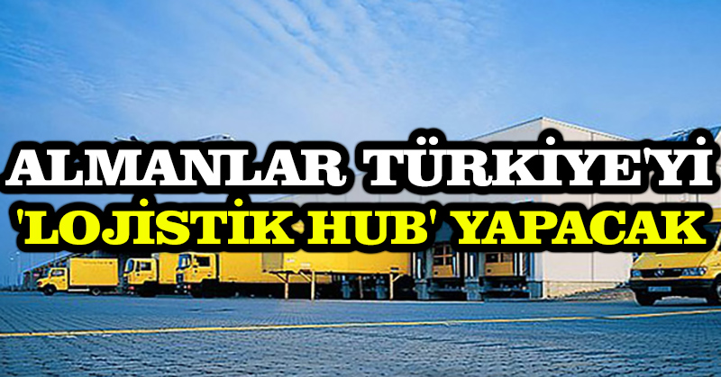 Almanlar Türkiye’yi ‘lojistik hub’ yapacak