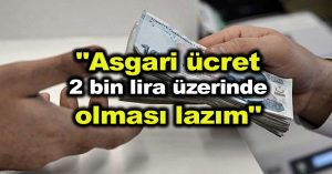 “Asgari ücret 2 bin lira üzerinde olması lazım”