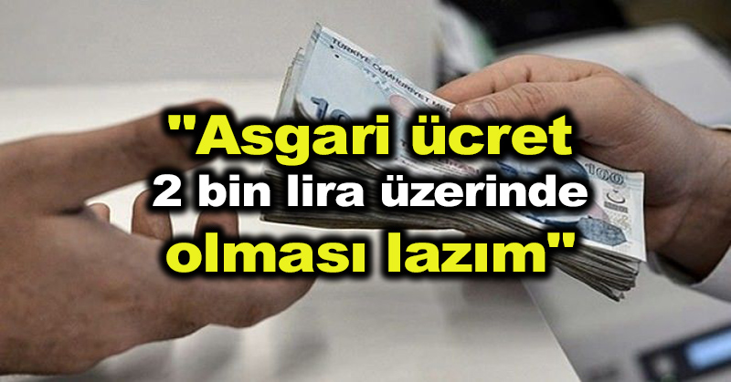 “Asgari ücret 2 bin lira üzerinde olması lazım”