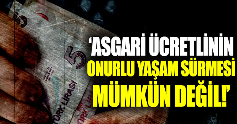 “Asgari ücretlinin onurlu yaşam sürmesi mümkün değil”
