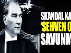 Atatürk’le ilgili skandal açıklamaya ‘Sehven’ savunması