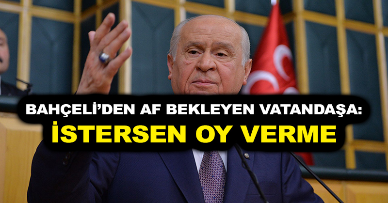 Bahçeli’den af bekleyen vatandaşa: İstersen oy verme