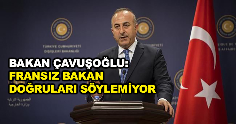 Bakan Çavuşoğlu: Fransız bakan doğruları söylemiyor