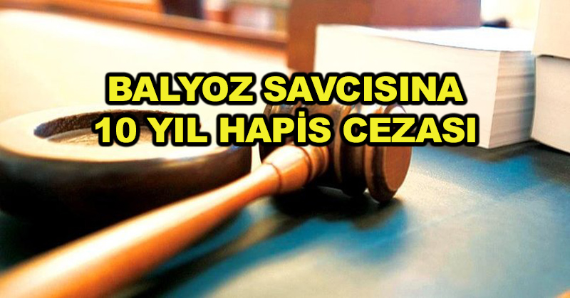 Balyoz savcısına 10 yıl hapis cezası