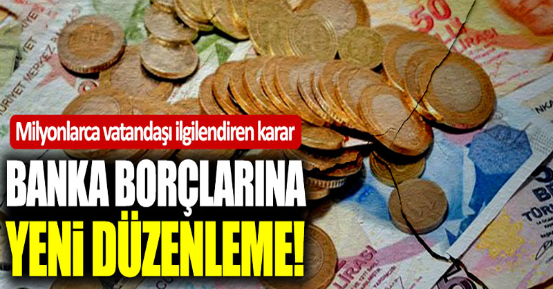 Banka borçlarına yeni düzenleme!