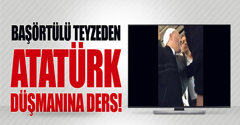 Başörtülü teyzeden Atatürk düşmanına ders!