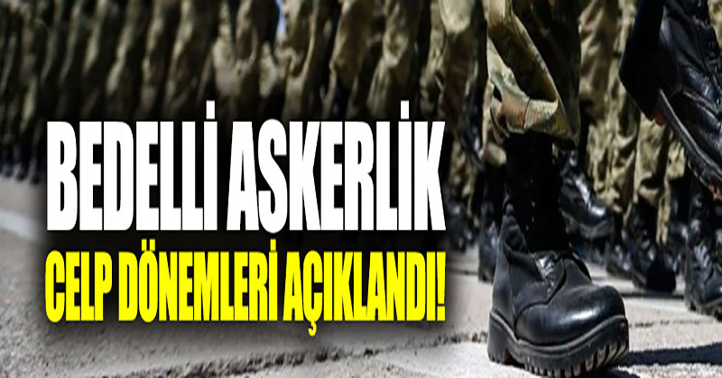 Bedelli askerlik celp dönemleri açıklandı