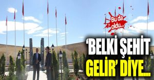 “Belki şehit gelir diye…”