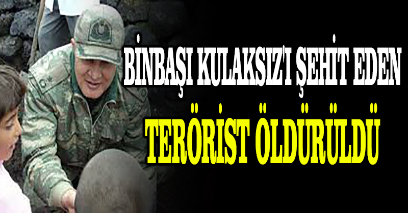 Binbaşı Kulaksız’ı şehit eden terörist öldürüldü
