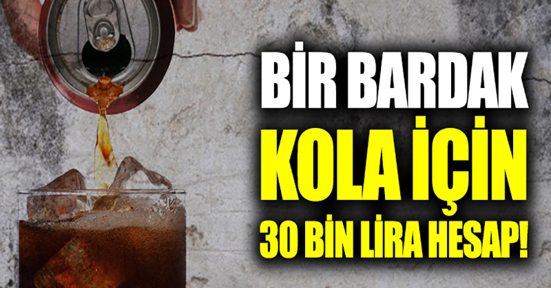 Bir bardak kola için 30 bin lira hesap!