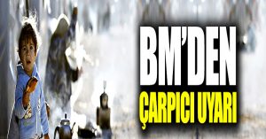 Birleşmiş Milletler’den dikkat çeken uyarı