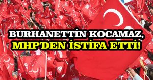 Burhanettin Kocamaz, MHP’den istifa etti!