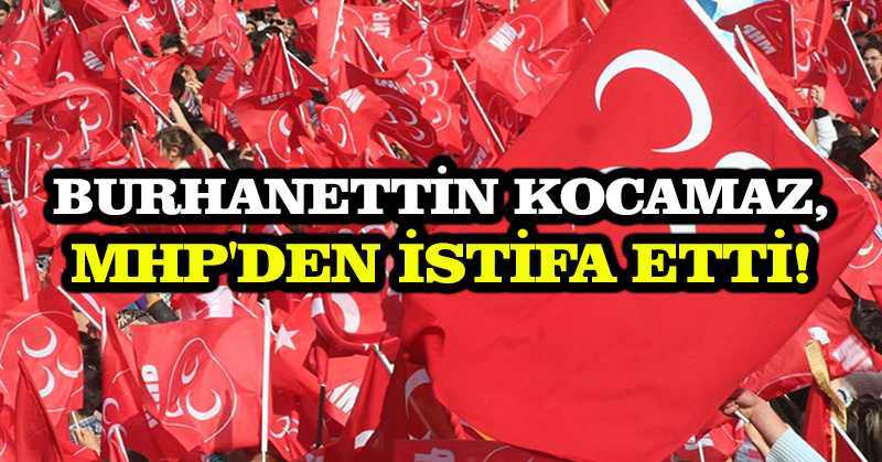 Burhanettin Kocamaz, MHP’den istifa etti!