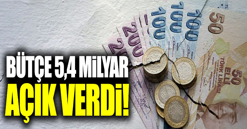 Bütçe 5.4 milyar açık verdi!