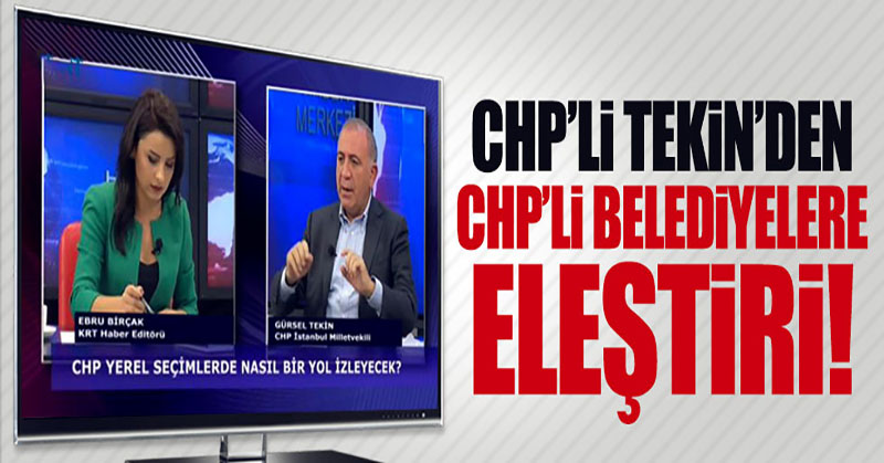 CHP’li Gürsel Tekin’den CHP’li belediyelere eleştiri