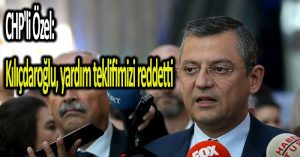 CHP’li Özel: Kılıçdaroğlu, yardım teklifimizi reddetti