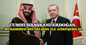 Cumhurbaşkanı Erdoğan, Muhammed bin Selman ile görüşebilir