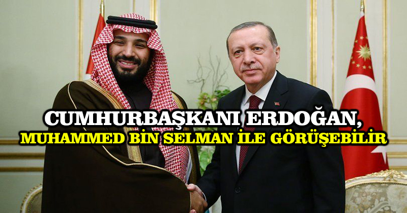 Cumhurbaşkanı Erdoğan, Muhammed bin Selman ile görüşebilir
