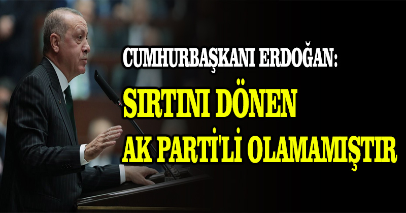 Cumhurbaşkanı Erdoğan: Sırtını dönen AK Parti’li olamamıştır