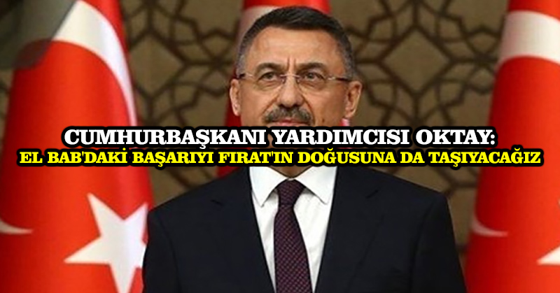 Cumhurbaşkanı Yardımcısı Oktay: El Bab’daki başarıyı Fırat’ın doğusuna da taşıyacağız