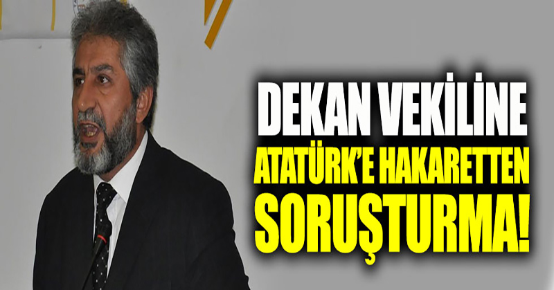 Dekan Vekiline Atatürk’e hakaretten soruşturma