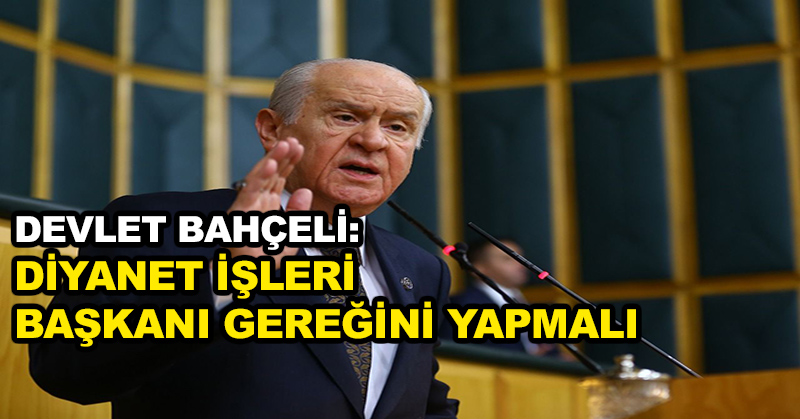 Devlet Bahçeli: Diyanet İşleri Başkanı gereğini yapmalı