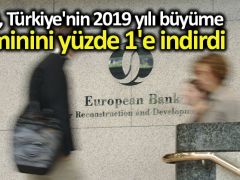 EBRD, Türkiye’nin 2019 yılı büyüme tahminini yüzde 1’e indirdi