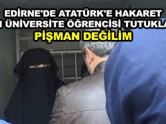 Edirne’de Atatürk’e hakaret eden üniversite öğrencisi tutuklandı: Pişman değilim