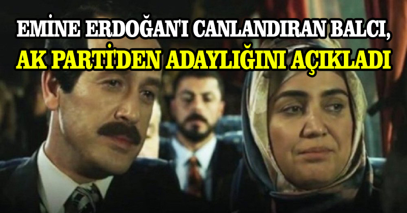 Emine Erdoğan’ı canlandıran Balcı, AK Parti’den adaylığını açıkladı