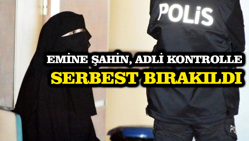 Emine Şahin, adli kontrolle serbest bırakıldı